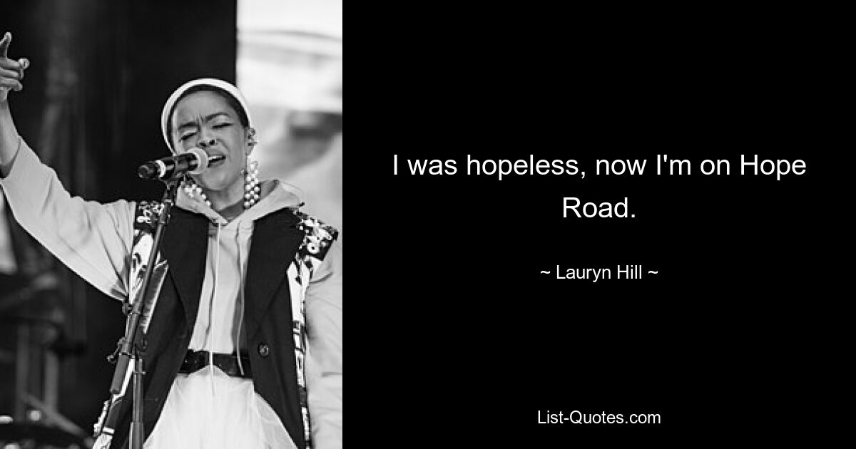 I was hopeless, now I'm on Hope Road. — © Lauryn Hill