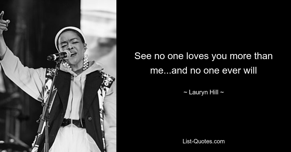 See no one loves you more than me...and no one ever will — © Lauryn Hill