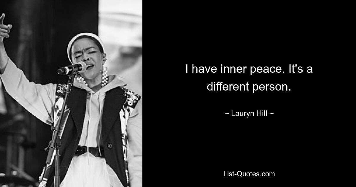 I have inner peace. It's a different person. — © Lauryn Hill