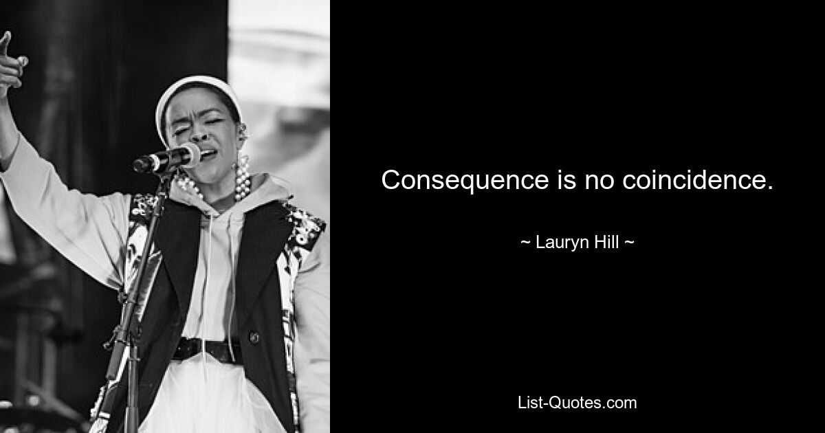 Consequence is no coincidence. — © Lauryn Hill