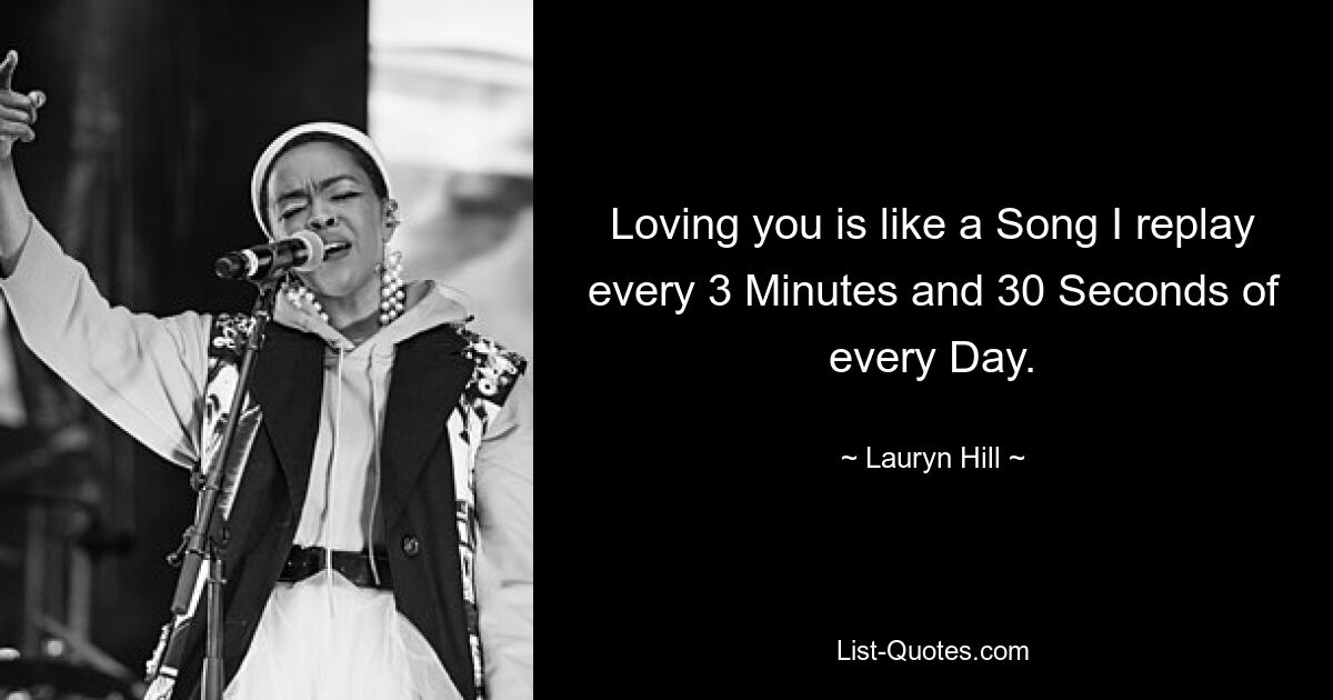 Loving you is like a Song I replay every 3 Minutes and 30 Seconds of every Day. — © Lauryn Hill