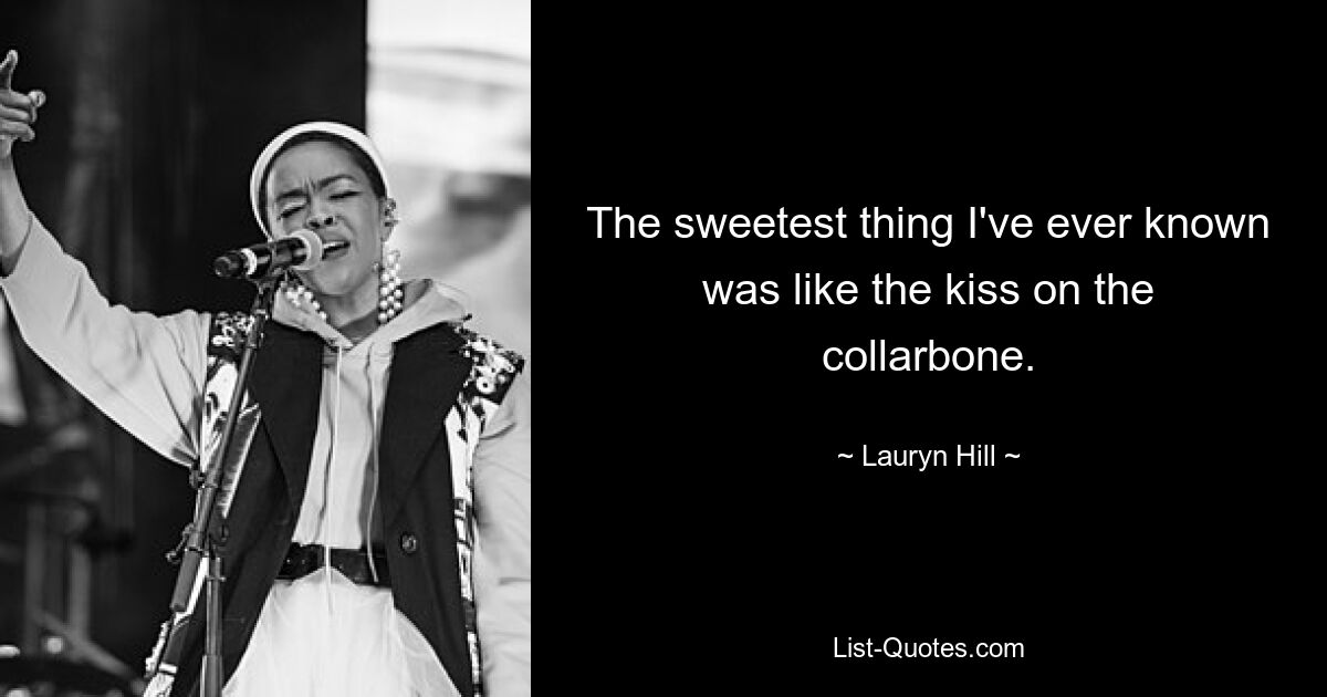 The sweetest thing I've ever known was like the kiss on the collarbone. — © Lauryn Hill