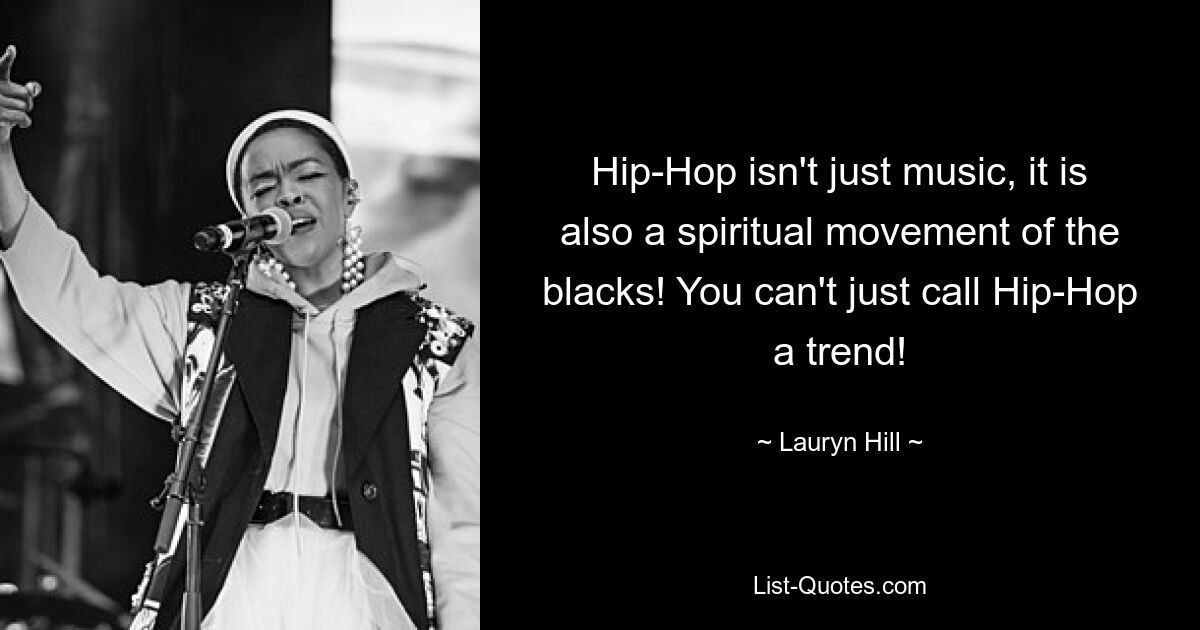 Hip-Hop isn't just music, it is also a spiritual movement of the blacks! You can't just call Hip-Hop a trend! — © Lauryn Hill