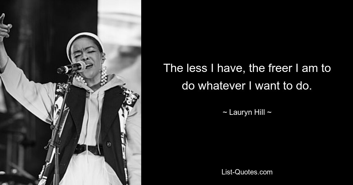 The less I have, the freer I am to do whatever I want to do. — © Lauryn Hill