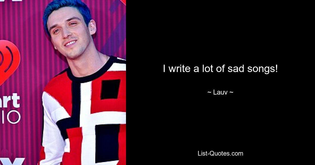 I write a lot of sad songs! — © Lauv