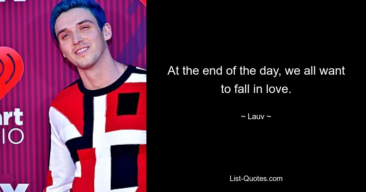 At the end of the day, we all want to fall in love. — © Lauv