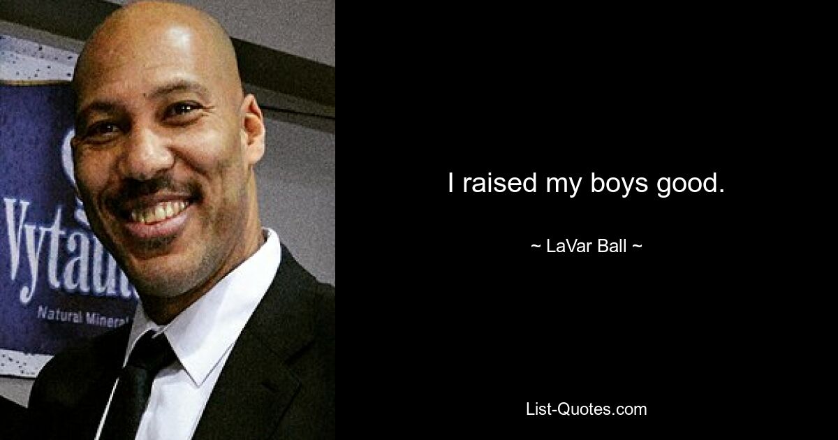 I raised my boys good. — © LaVar Ball