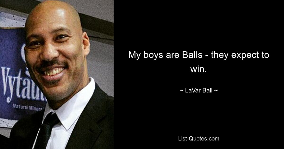 My boys are Balls - they expect to win. — © LaVar Ball