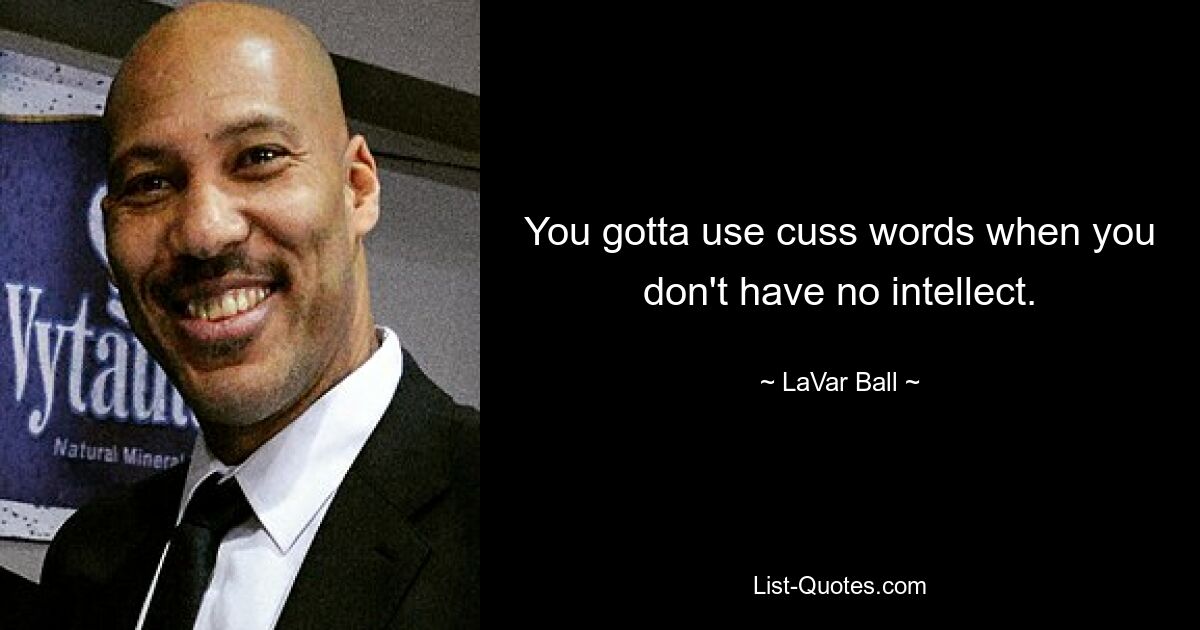 You gotta use cuss words when you don't have no intellect. — © LaVar Ball