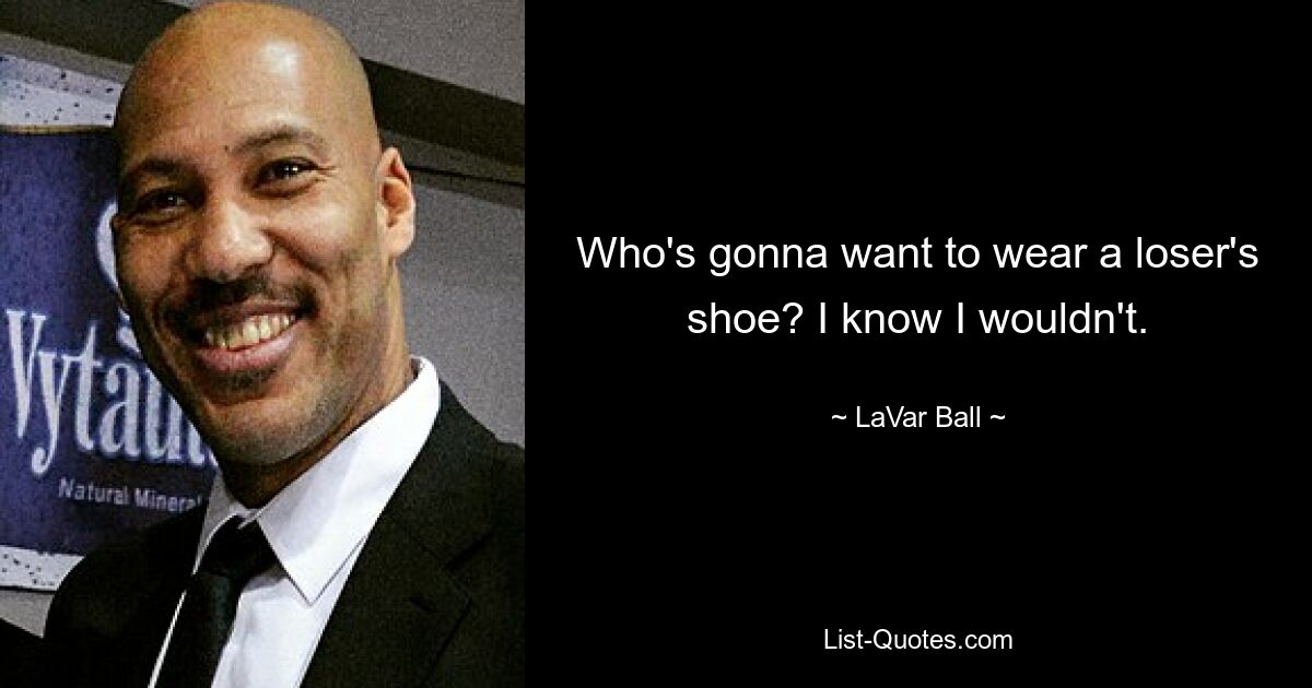 Wer möchte schon den Schuh eines Verlierers tragen? Ich weiß, dass ich es nicht tun würde. — © LaVar Ball