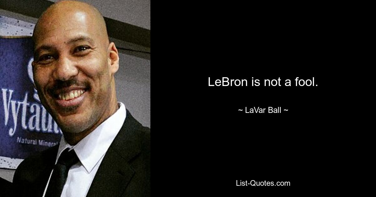 LeBron is not a fool. — © LaVar Ball