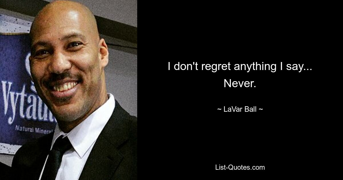 I don't regret anything I say... Never. — © LaVar Ball