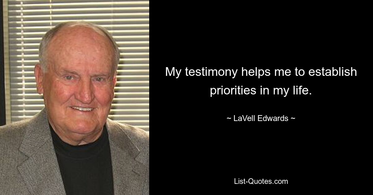 My testimony helps me to establish priorities in my life. — © LaVell Edwards