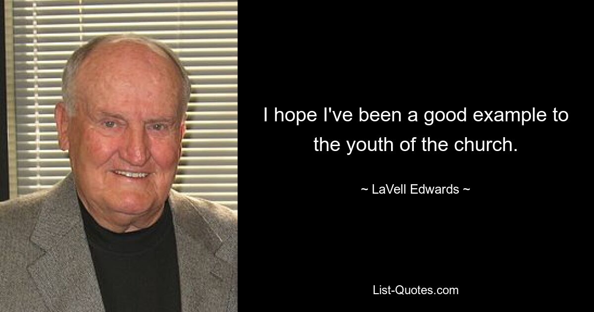 I hope I've been a good example to the youth of the church. — © LaVell Edwards