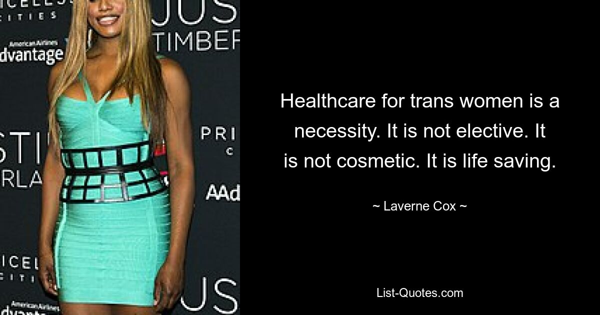 Healthcare for trans women is a necessity. It is not elective. It is not cosmetic. It is life saving. — © Laverne Cox