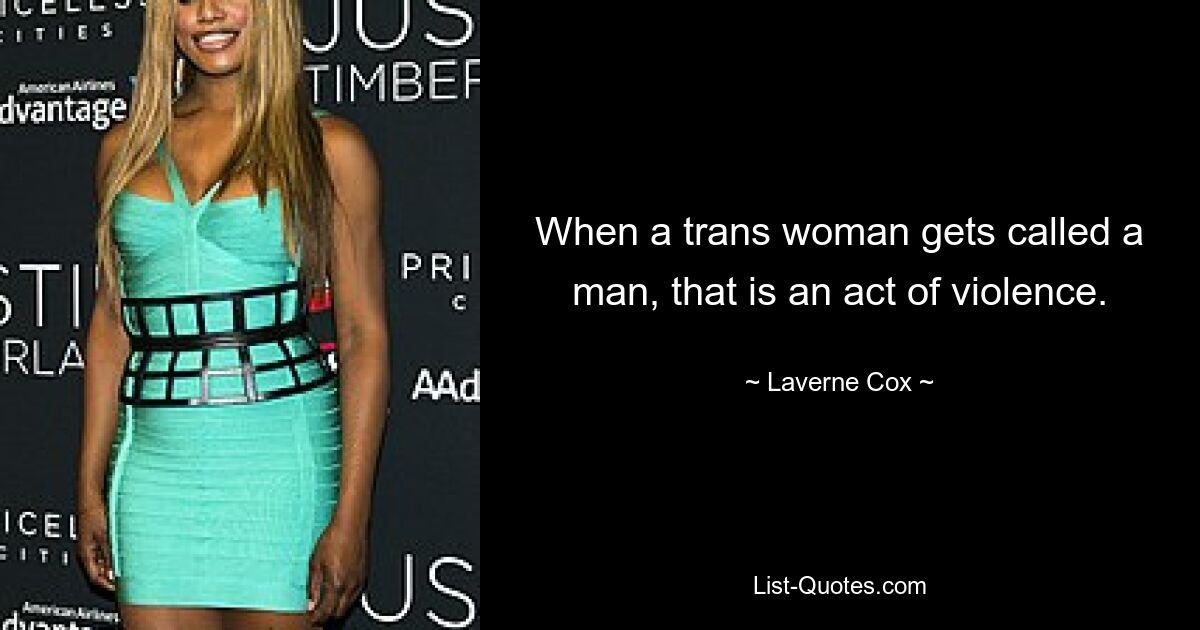 When a trans woman gets called a man, that is an act of violence. — © Laverne Cox