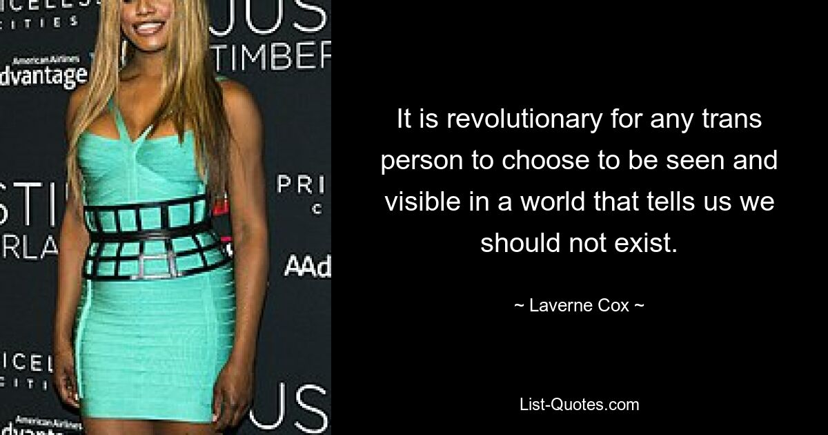 It is revolutionary for any trans person to choose to be seen and visible in a world that tells us we should not exist. — © Laverne Cox