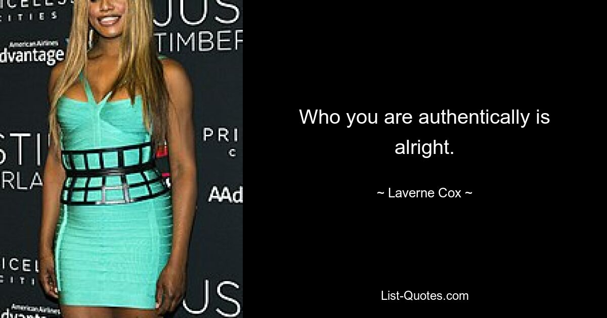 Who you are authentically is alright. — © Laverne Cox