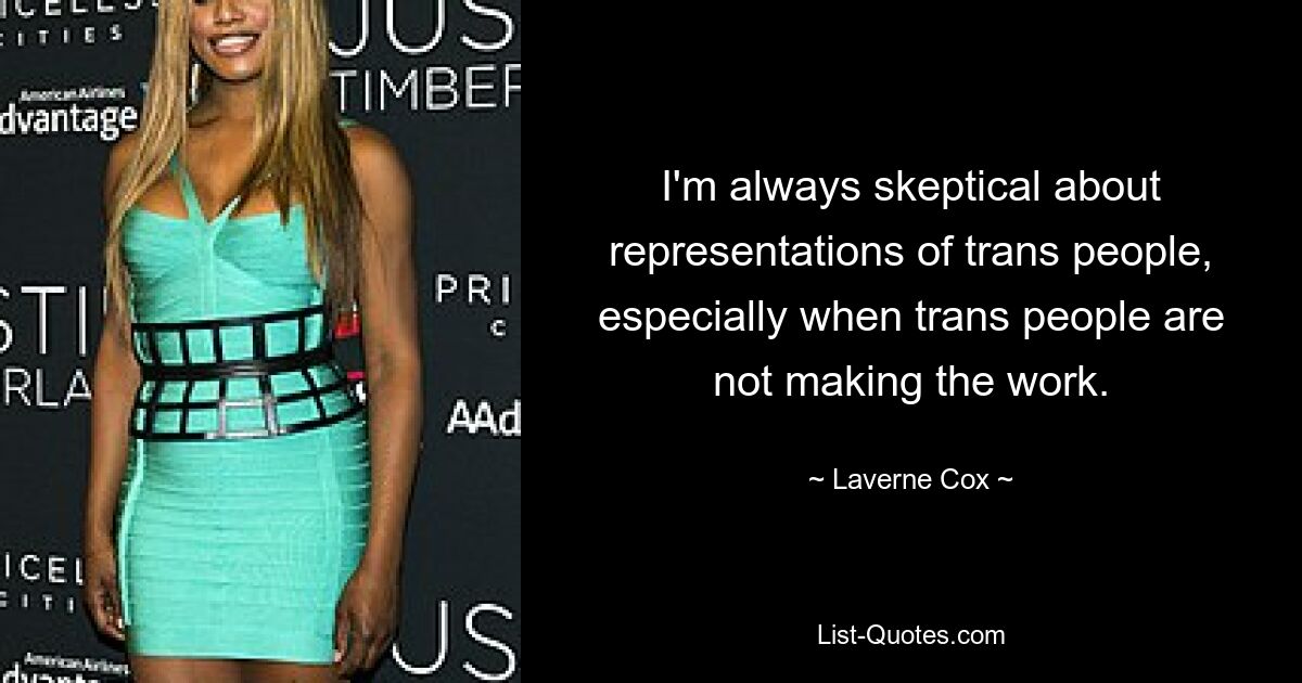 I'm always skeptical about representations of trans people, especially when trans people are not making the work. — © Laverne Cox