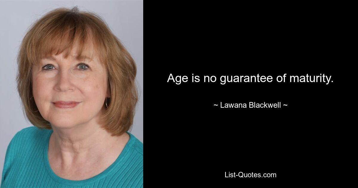 Age is no guarantee of maturity. — © Lawana Blackwell