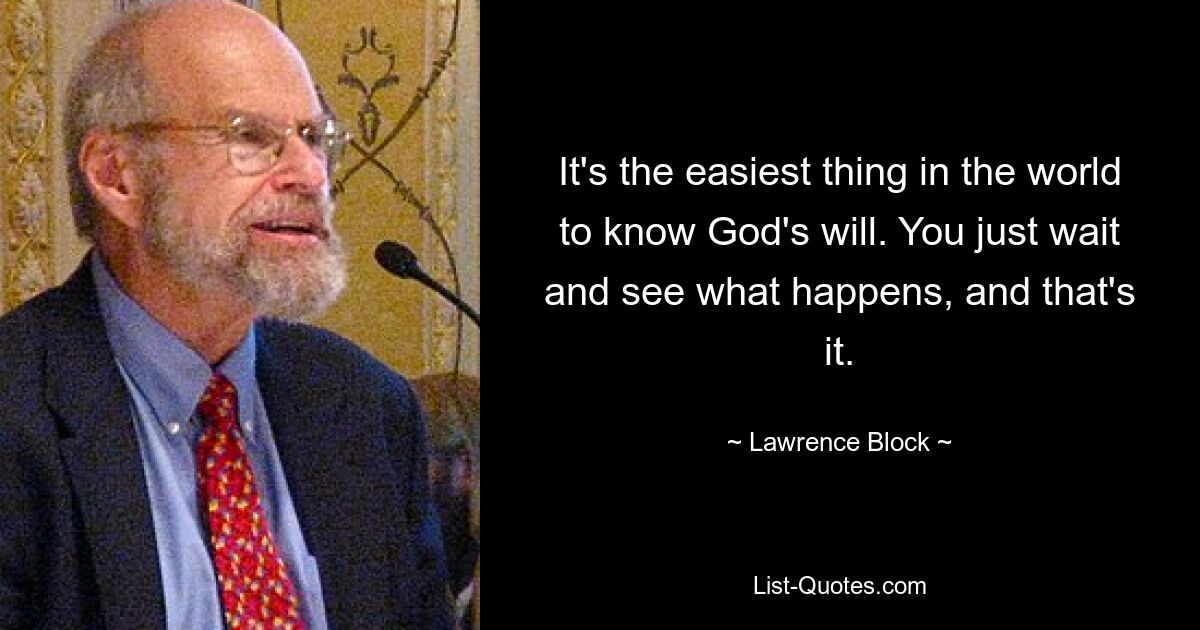 It's the easiest thing in the world to know God's will. You just wait and see what happens, and that's it. — © Lawrence Block