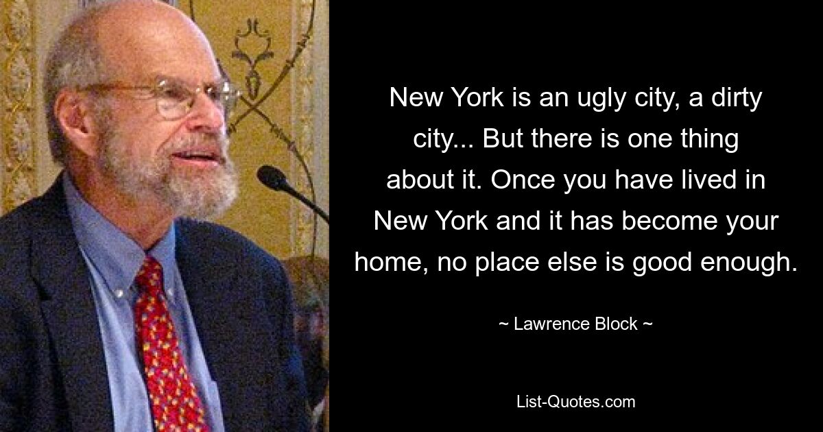 Нью-Йорк — уродливый город, грязный город... Но есть в нем одна особенность. После того, как вы пожили в Нью-Йорке и он стал вашим домом, никакое другое место вам не подходит. — © Лоуренс Блок 