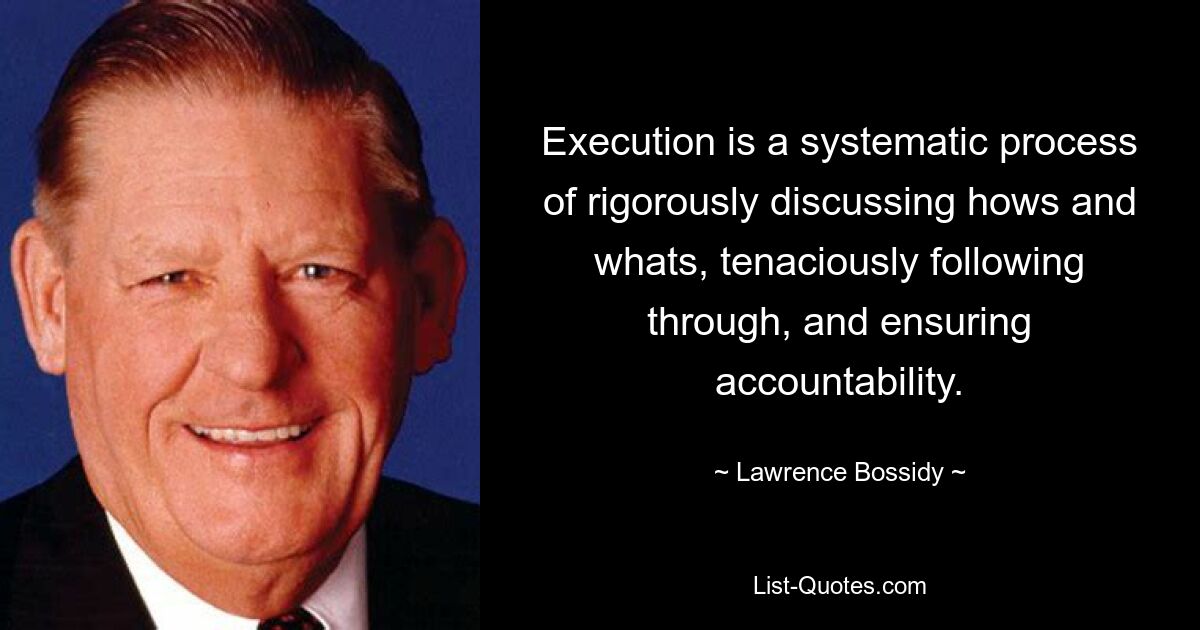 Execution is a systematic process of rigorously discussing hows and whats, tenaciously following through, and ensuring accountability. — © Lawrence Bossidy