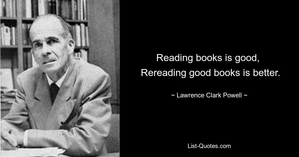 Reading books is good, 
 Rereading good books is better. — © Lawrence Clark Powell