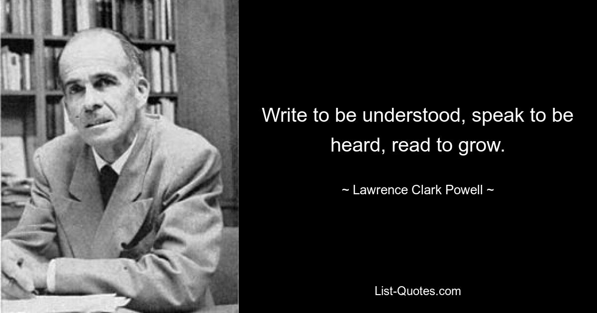 Пишите, чтобы вас поняли, говорите, чтобы вас услышали, читайте, чтобы расти. — © Лоуренс Кларк Пауэлл 