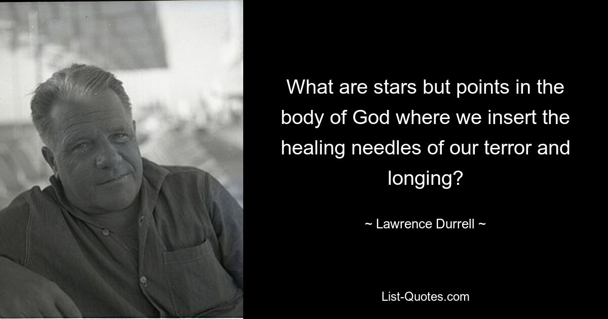 What are stars but points in the body of God where we insert the healing needles of our terror and longing? — © Lawrence Durrell