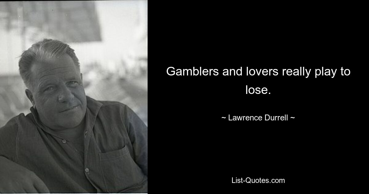 Gamblers and lovers really play to lose. — © Lawrence Durrell