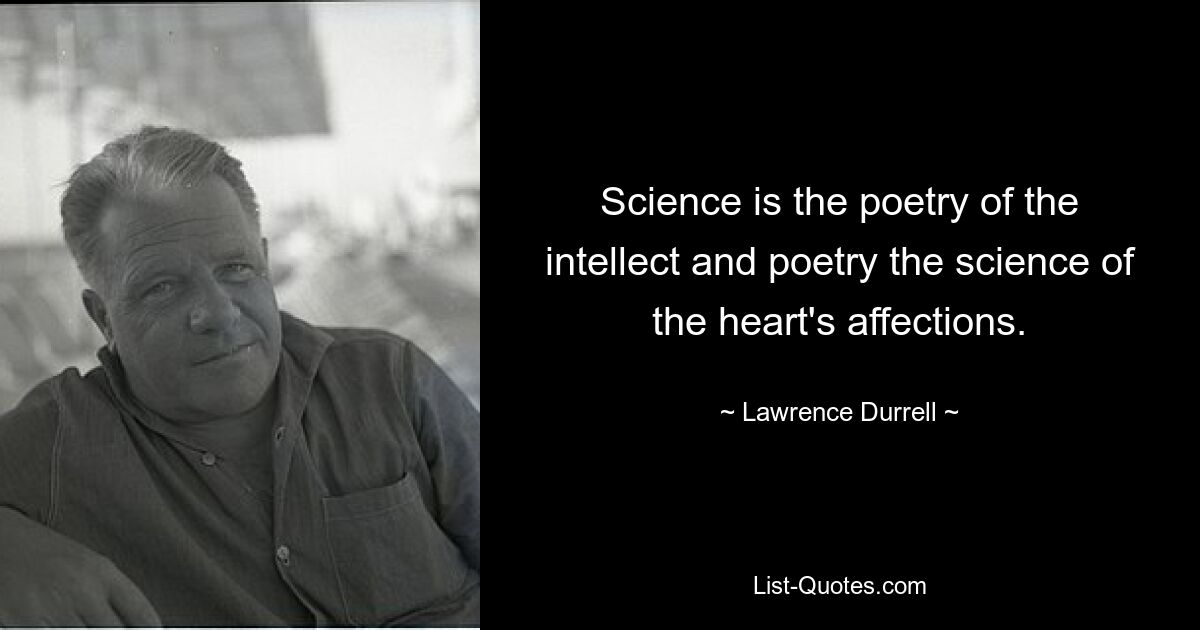 Science is the poetry of the intellect and poetry the science of the heart's affections. — © Lawrence Durrell