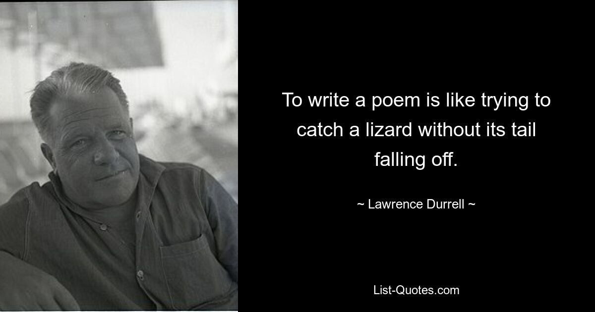 To write a poem is like trying to catch a lizard without its tail falling off. — © Lawrence Durrell