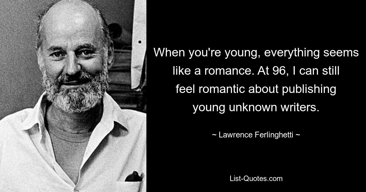 When you're young, everything seems like a romance. At 96, I can still feel romantic about publishing young unknown writers. — © Lawrence Ferlinghetti