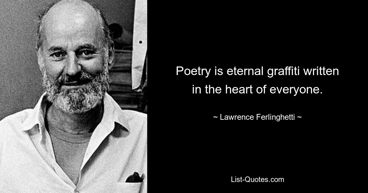 Poetry is eternal graffiti written in the heart of everyone. — © Lawrence Ferlinghetti