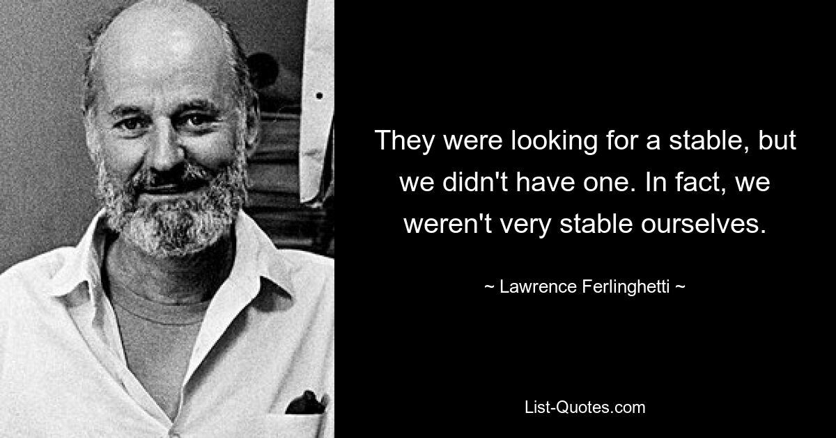 Они искали конюшню, но у нас ее не было. На самом деле, мы сами были не очень стабильны. — © Лоуренс Ферлингетти