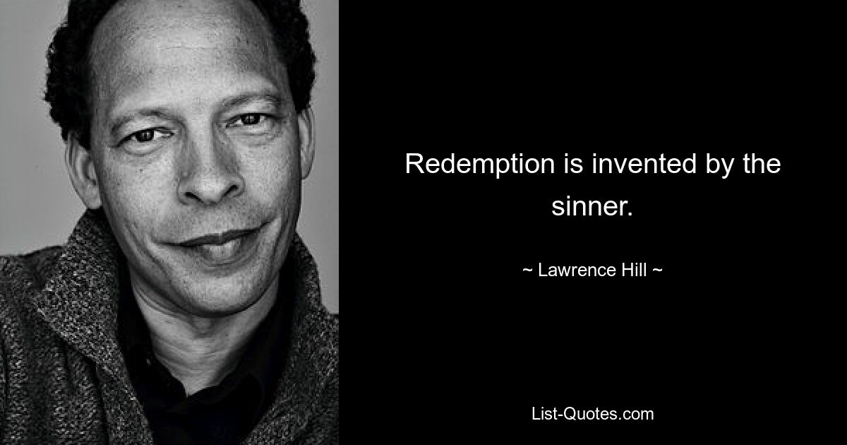 Redemption is invented by the sinner. — © Lawrence Hill