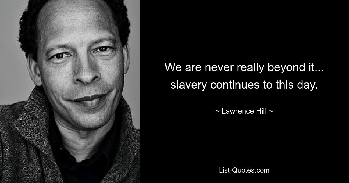 We are never really beyond it... slavery continues to this day. — © Lawrence Hill