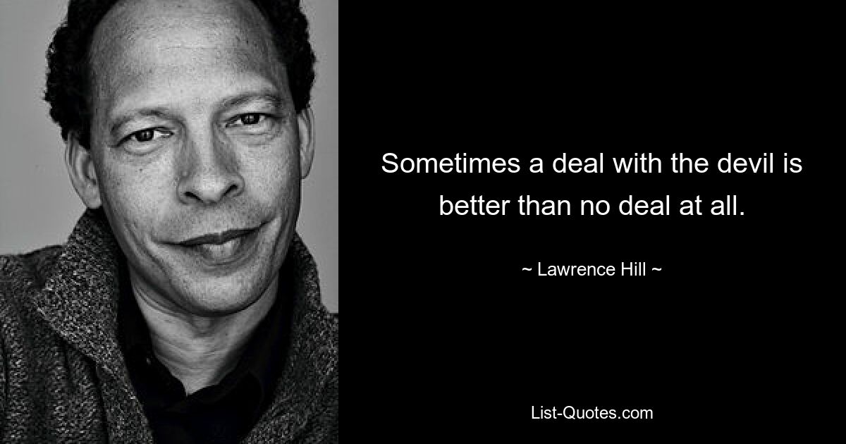 Sometimes a deal with the devil is better than no deal at all. — © Lawrence Hill