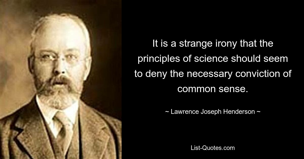 It is a strange irony that the principles of science should seem to deny the necessary conviction of common sense. — © Lawrence Joseph Henderson