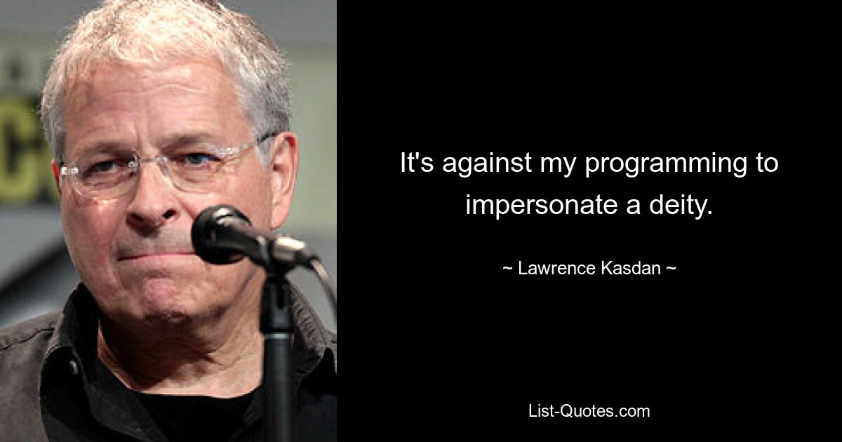 It's against my programming to impersonate a deity. — © Lawrence Kasdan