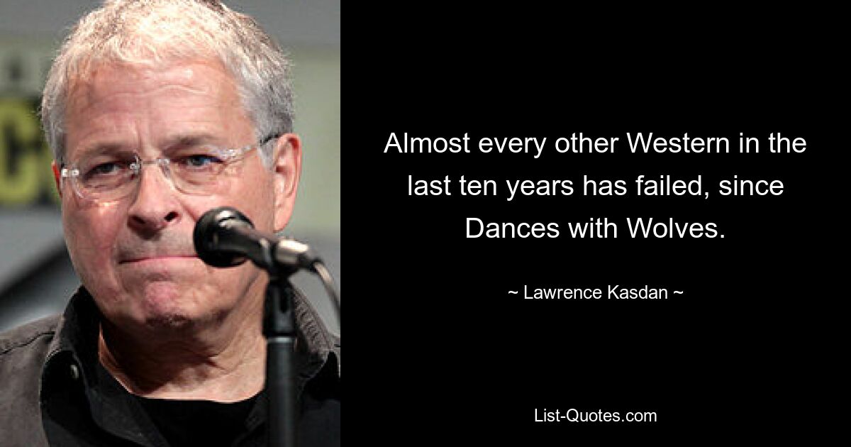 Almost every other Western in the last ten years has failed, since Dances with Wolves. — © Lawrence Kasdan