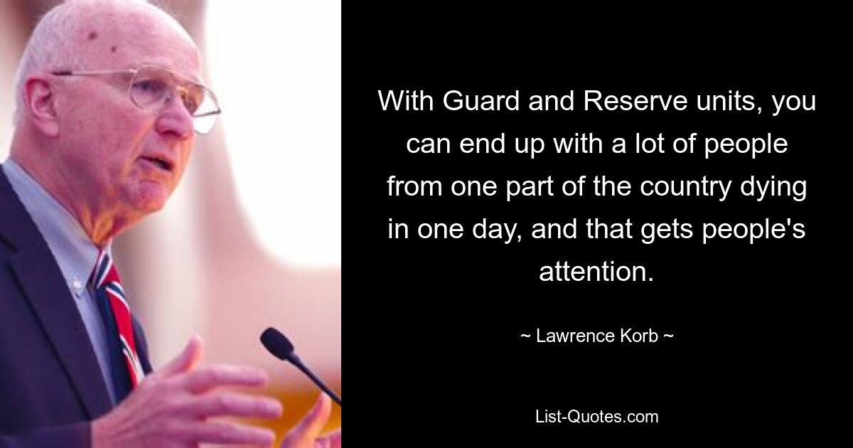 With Guard and Reserve units, you can end up with a lot of people from one part of the country dying in one day, and that gets people's attention. — © Lawrence Korb