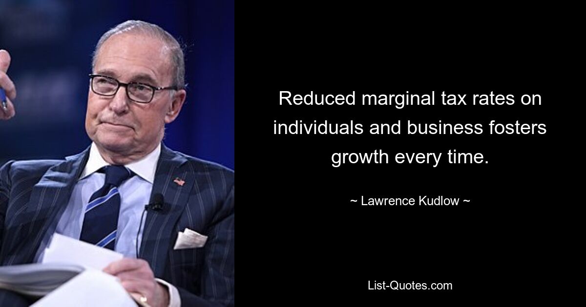 Reduced marginal tax rates on individuals and business fosters growth every time. — © Lawrence Kudlow