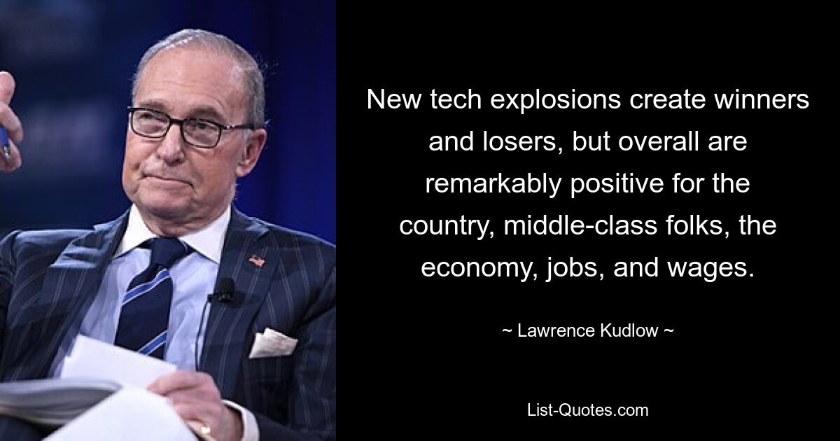 New tech explosions create winners and losers, but overall are remarkably positive for the country, middle-class folks, the economy, jobs, and wages. — © Lawrence Kudlow