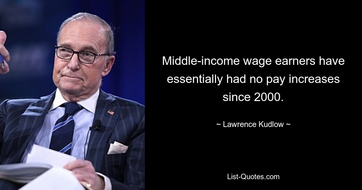 Middle-income wage earners have essentially had no pay increases since 2000. — © Lawrence Kudlow