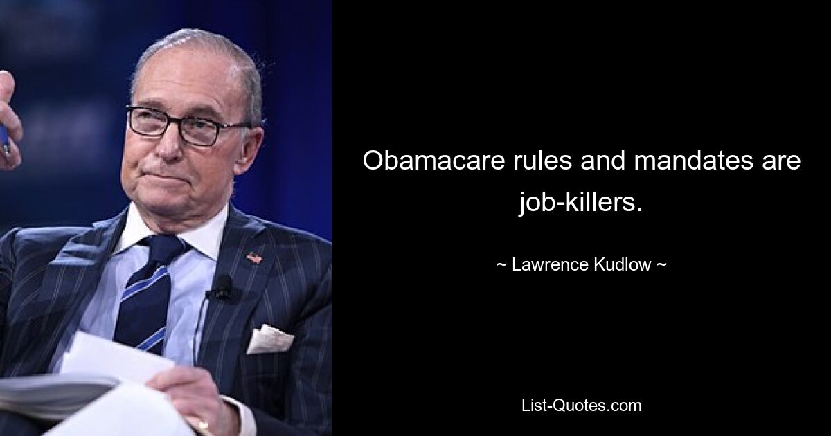 Obamacare rules and mandates are job-killers. — © Lawrence Kudlow