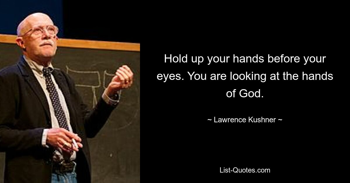 Hold up your hands before your eyes. You are looking at the hands of God. — © Lawrence Kushner