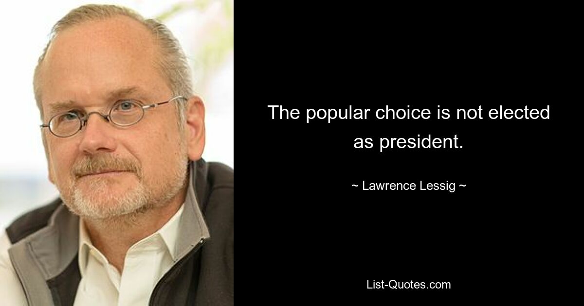 The popular choice is not elected as president. — © Lawrence Lessig