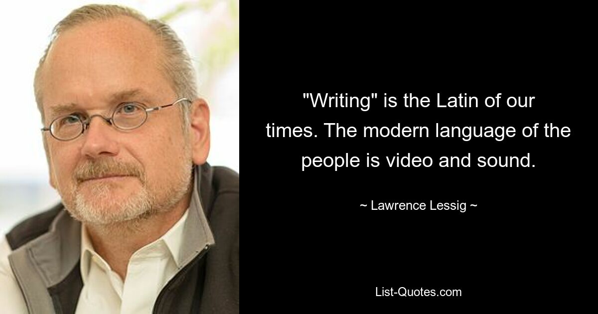 «Письмо» — это латынь нашего времени. Современный язык народа – это видео и звук. — © Лоуренс Лессиг